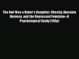 Read The Owl Was a Baker's Daughter: Obesity Anorexia Nervosa and the Repressed Feminine--A