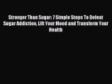 Read Stronger Than Sugar: 7 Simple Steps To Defeat Sugar Addiction Lift Your Mood and Transform