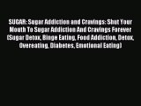 Read SUGAR: Sugar Addiction and Cravings: Shut Your Mouth To Sugar Addiction And Cravings Forever