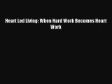 Download Heart Led Living: When Hard Work Becomes Heart Work PDF Free