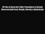 Read 99 Tips to Reset the Table: Parenting in a Society Obsessed with Food Weight Obesity &