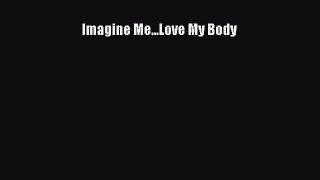 Read Imagine Me...Love My Body Ebook Free