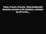 Download Pause...Process...Proceed...: When dealing with impulsive reactions to life situations