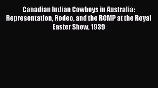 Read Canadian Indian Cowboys in Australia: Representation Rodeo and the RCMP at the Royal Easter