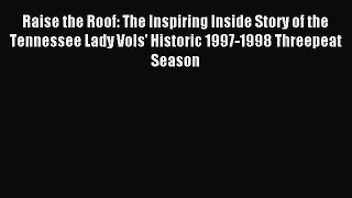 Read Raise the Roof: The Inspiring Inside Story of the Tennessee Lady Vols' Historic 1997-1998