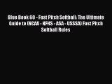 Read Blue Book 60 - Fast Pitch Softball: The Ultimate Guide to (NCAA - NFHS - ASA - USSSA)