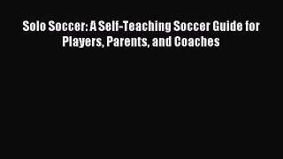 Read Solo Soccer: A Self-Teaching Soccer Guide for Players Parents and Coaches Ebook Free