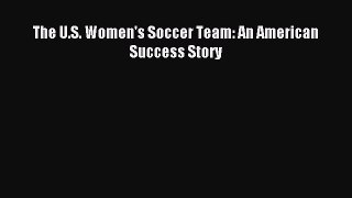 Download The U.S. Women's Soccer Team: An American Success Story PDF Online