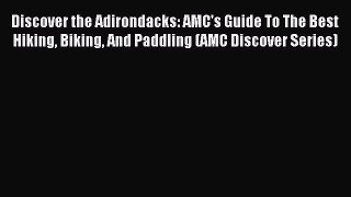 Download Discover the Adirondacks: AMC's Guide To The Best Hiking Biking And Paddling (AMC