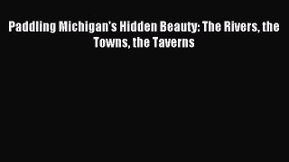 Read Paddling Michigan's Hidden Beauty: The Rivers the Towns the Taverns Ebook Free