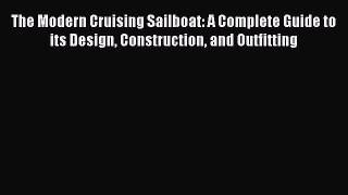 Read The Modern Cruising Sailboat: A Complete Guide to its Design Construction and Outfitting