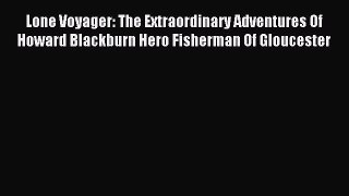 Read Lone Voyager: The Extraordinary Adventures Of Howard Blackburn Hero Fisherman Of Gloucester