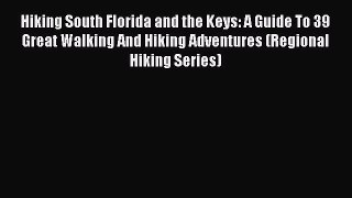 Read Hiking South Florida and the Keys: A Guide To 39 Great Walking And Hiking Adventures (Regional