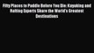Read Fifty Places to Paddle Before You Die: Kayaking and Rafting Experts Share the World’s