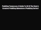 Read Paddling Tennessee: A Guide To 38 Of The State's Greatest Paddling Adventures (Paddling
