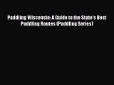 Read Paddling Wisconsin: A Guide to the State's Best Paddling Routes (Paddling Series) Ebook