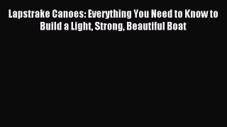 Read Lapstrake Canoes: Everything You Need to Know to Build a Light Strong Beautiful Boat Ebook