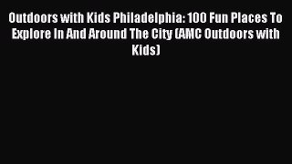 Read Outdoors with Kids Philadelphia: 100 Fun Places To Explore In And Around The City (AMC