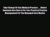 Read Take Charge Of Your Medical Practice . . . Before Someone Else Does It For You: Practical