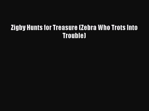 Read Zigby Hunts for Treasure (Zebra Who Trots Into Trouble) Ebook Free