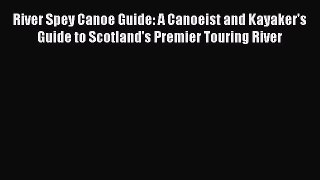 Read River Spey Canoe Guide: A Canoeist and Kayaker's Guide to Scotland's Premier Touring River