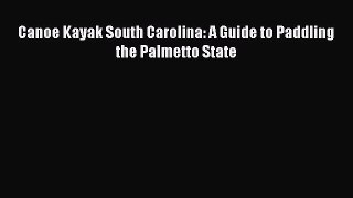 Read Canoe Kayak South Carolina: A Guide to Paddling the Palmetto State Ebook Free