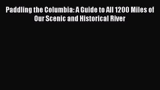 Read Paddling the Columbia: A Guide to All 1200 Miles of Our Scenic and Historical River Ebook