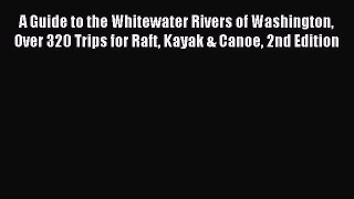 Read A Guide to the Whitewater Rivers of Washington Over 320 Trips for Raft Kayak & Canoe 2nd