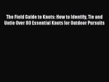 Read The Field Guide to Knots: How to Identify Tie and Untie Over 80 Essential Knots for Outdoor