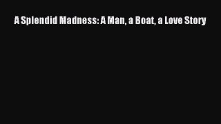Read A Splendid Madness: A Man a Boat a Love Story Ebook Online