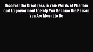 Read Discover the Greatness in You: Words of Wisdom and Empowerment to Help You Become the