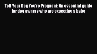 Read Tell Your Dog You're Pregnant: An essential guide for dog owners who are expecting a baby