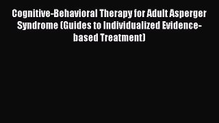 Read Cognitive-Behavioral Therapy for Adult Asperger Syndrome (Guides to Individualized Evidence-based