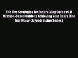 Read The Five Strategies for Fundraising Success: A Mission-Based Guide to Achieving Your Goals