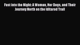 Download Fast into the Night: A Woman Her Dogs and Their Journey North on the Iditarod Trail