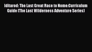 Read Iditarod: The Last Great Race to Nome:Curriculum Guide (The Last Wilderness Adventure