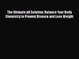 Read The Ultimate pH Solution: Balance Your Body Chemistry to Prevent Disease and Lose Weight