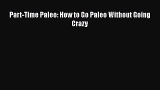 Read Part-Time Paleo: How to Go Paleo Without Going Crazy Ebook