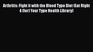Read Arthritis: Fight it with the Blood Type Diet (Eat Right 4 (for) Your Type Health Library)