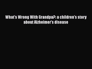 [PDF] What's Wrong With Grandpa?: a children's story about Alzheimer's disease [Read] Online
