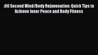 Read :60 Second Mind/Body Rejuvenation: Quick Tips to Achieve Inner Peace and Body Fitness