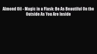 Download Almond Oil - Magic in a Flask: Be As Beautiful On the Outside As You Are Inside PDF