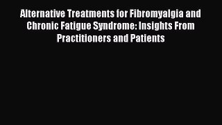 Read Alternative Treatments for Fibromyalgia and Chronic Fatigue Syndrome: Insights From Practitioners