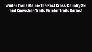 Read Winter Trails Maine: The Best Cross-Country Ski and Snowshoe Trails (Winter Trails Series)