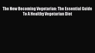 Read The New Becoming Vegetarian: The Essential Guide To A Healthy Vegetarian Diet Ebook