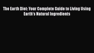 Read The Earth Diet: Your Complete Guide to Living Using Earth's Natural Ingredients PDF