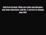 [PDF] Cold Free Forever: Wipe out colds and allergies and sinus infections and flu.: 3 secrets