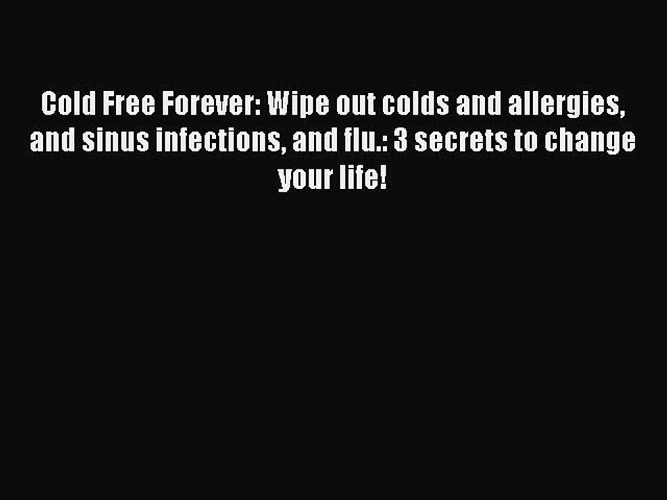 [PDF] Cold Free Forever: Wipe out colds and allergies and sinus infections and flu.: 3 secrets