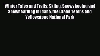 Read Winter Tales and Trails: Skiing Snowshoeing and Snowboarding in Idaho the Grand Tetons
