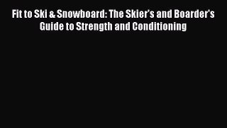 Read Fit to Ski & Snowboard: The Skier's and Boarder's Guide to Strength and Conditioning Ebook